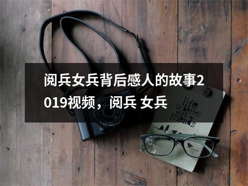 阅兵女兵背后感人的故事2019视频,阅兵 女兵