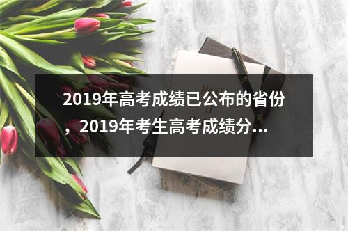2019年高考成绩已公布的省份,2019年考生高考成绩分布表