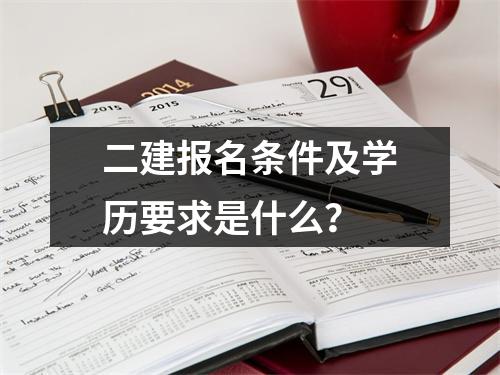 二建报名条件及学历要求是什么？