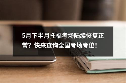 5月下半月托福考场陆续恢复正常?快来查询全国考场考位!