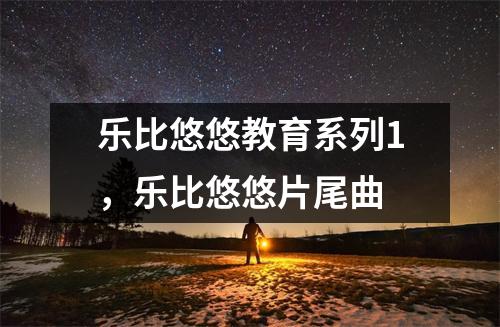 乐比悠悠教育系列1,乐比悠悠片尾曲