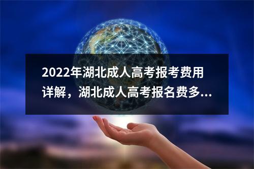 2022年湖北成人高考报考费用详解,湖北成人高考报名费多少钱?