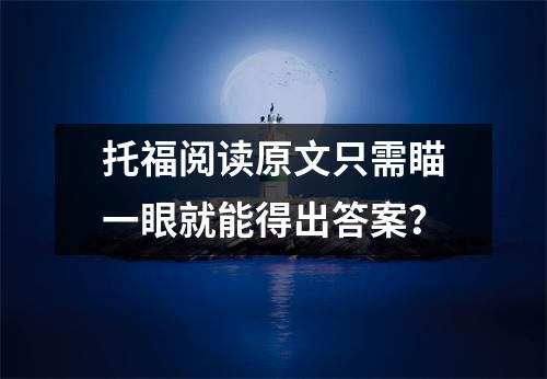 托福阅读原文只需瞄一眼就能得出答案?
