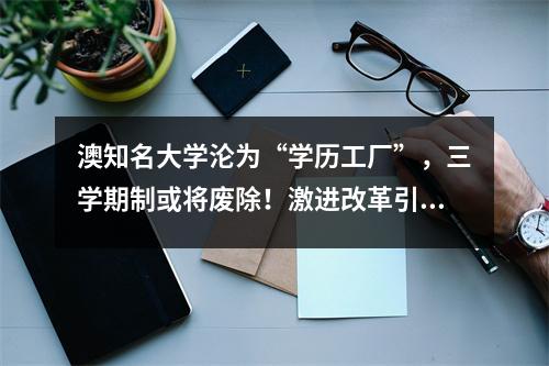 澳知名大学沦为“学历工厂”，三学期制或将废除！激进改革引得师生强烈不满
