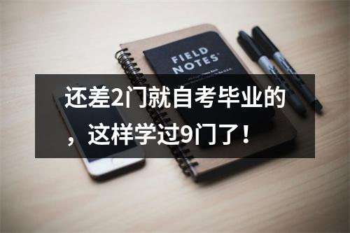 还差2门就自考毕业的，这样学过9门了！