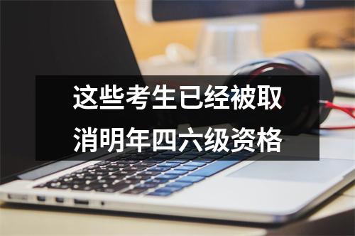 这些考生已经被取消明年四六级资格