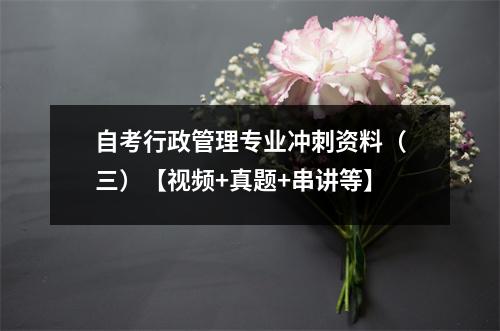 自考行政管理专业冲刺资料（三）【视频+真题+串讲等】
