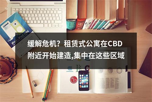 缓解危机？租赁式公寓在CBD附近开始建造,集中在这些区域