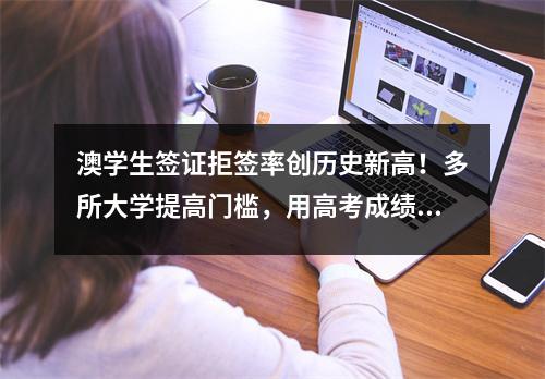 澳学生签证拒签率创历史新高！多所大学提高门槛，用高考成绩当标准