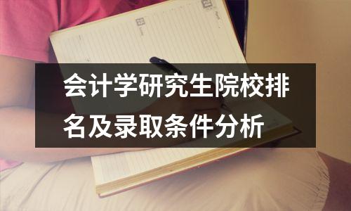 会计学研究生院校排名及录取条件分析