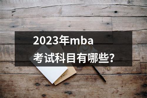 2023年mba考试科目有哪些？