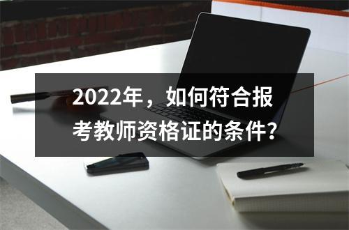 2022年，如何符合报考教师资格证的条件？