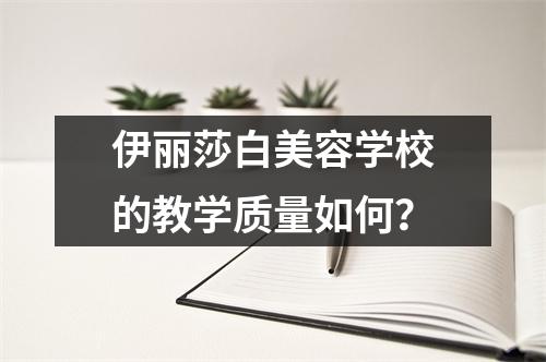 伊丽莎白美容学校的教学质量如何？