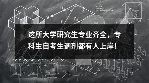 这所大学研究生专业齐全，专科生自考生调剂都有人上岸！