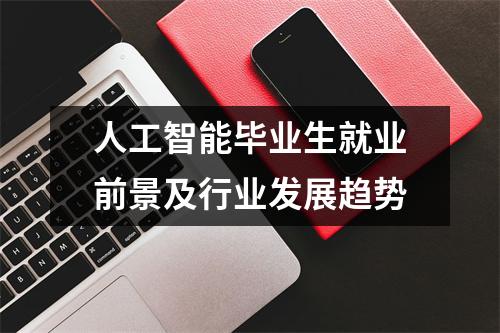 人工智能毕业生就业前景及行业发展趋势