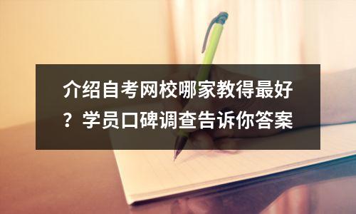介绍自考网校哪家教得最好？学员口碑调查告诉你答案