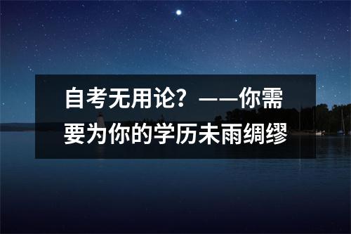 自考无用论？——你需要为你的学历未雨绸缪