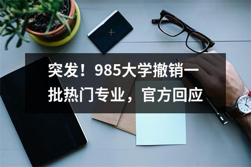 突发！985大学撤销一批热门专业，官方回应