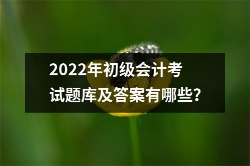 2022年初级会计考试题库及答案有哪些？
