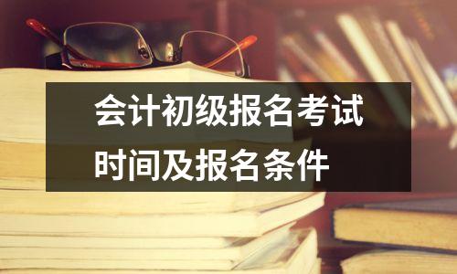 会计初级报名考试时间及报名条件