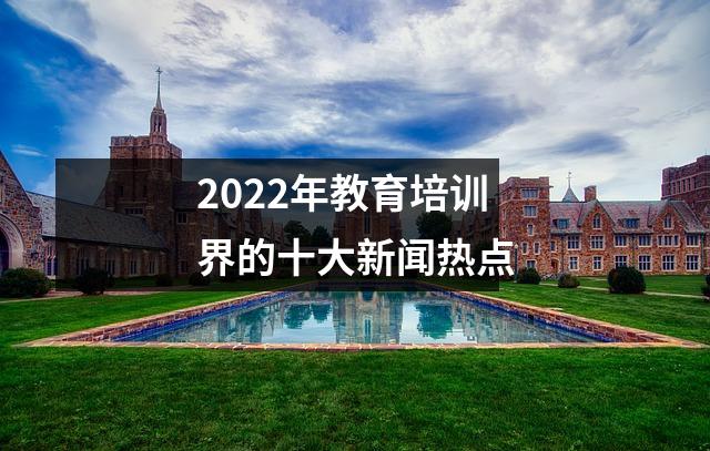 2022年教育培训界的十大新闻热点