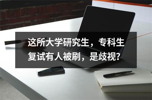 这所大学研究生，专科生复试有人被刷，是歧视？