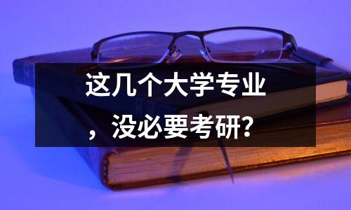 这几个大学专业，没必要考研？