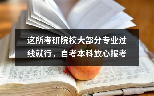 这所考研院校大部分专业过线就行，自考本科放心报考