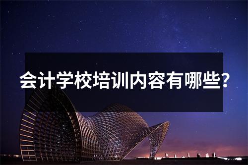 会计学校培训内容有哪些?