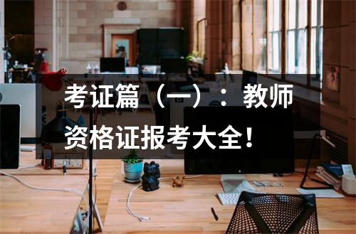 考证篇（一）：教师资格证报考大全！