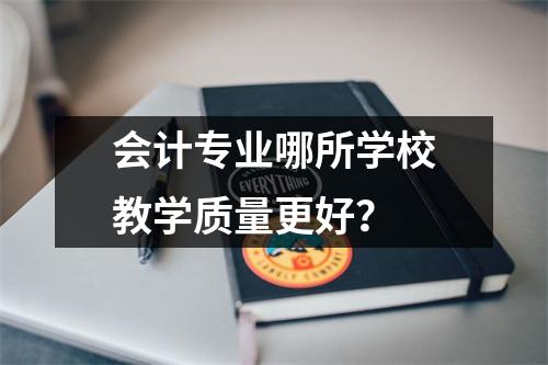 会计专业哪所学校教学质量更好？