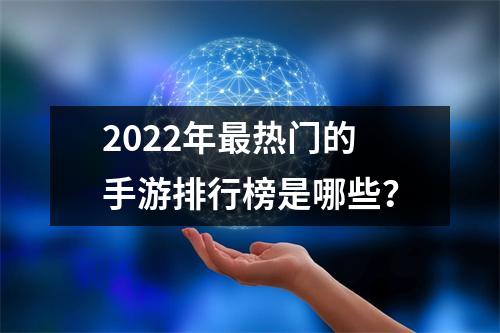 2022年最热门的手游排行榜是哪些？