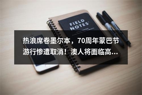 热浪席卷墨尔本，70周年蒙巴节游行惨遭取消！澳人将面临高温达38°C