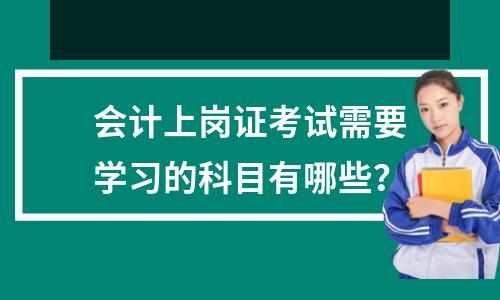 会计上岗证考试需要学习的科目有哪些？