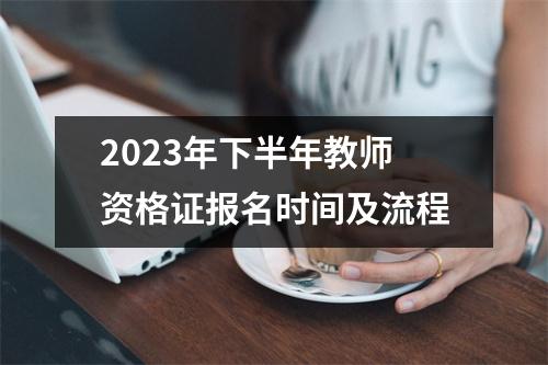 2023年下半年教师资格证报名时间及流程