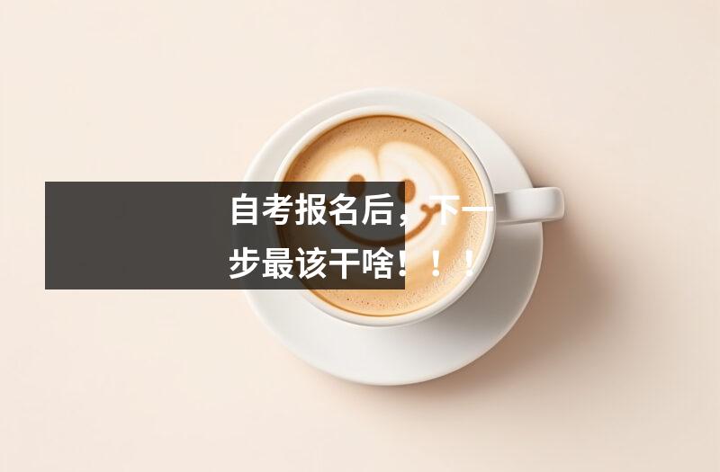 自考报名后，下一步最该干啥！！！