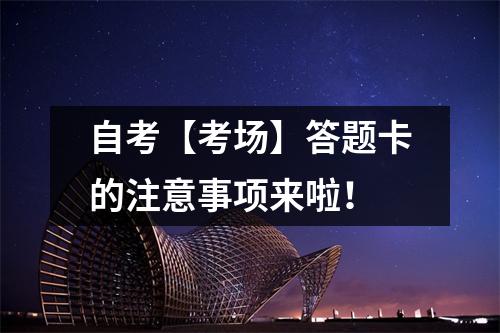 自考【考场】答题卡的注意事项来啦！