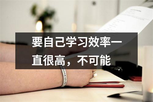 要自己学习效率一直很高,不可能