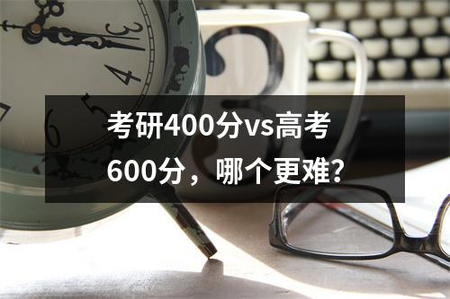 考研400分vs高考600分，哪个更难？