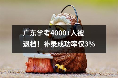 广东学考4000+人被退档！补录成功率仅3%