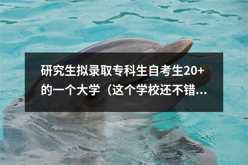 研究生拟录取专科生自考生20+的一个大学(这个学校还不错)