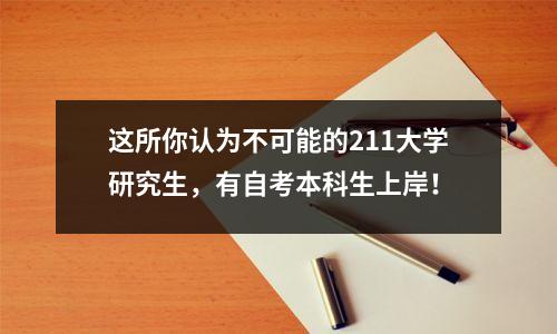 这所你认为不可能的211大学研究生,有自考本科生上岸!