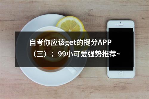 自考你应该get的提分APP（三）：99小可爱强势推荐~