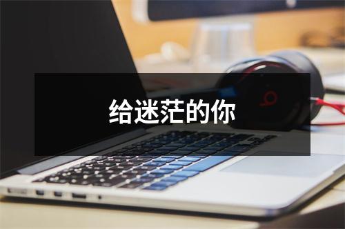 给迷茫的你