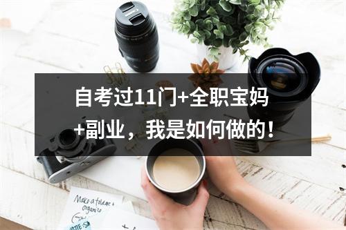 自考过11门+全职宝妈+副业，我是如何做的！