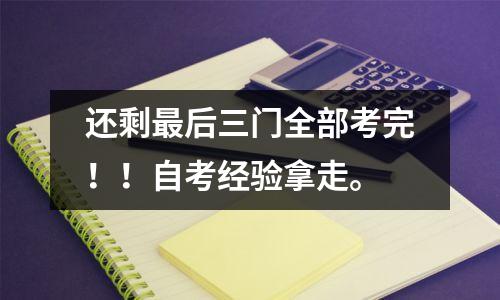 还剩最后三门全部考完！！自考经验拿走。