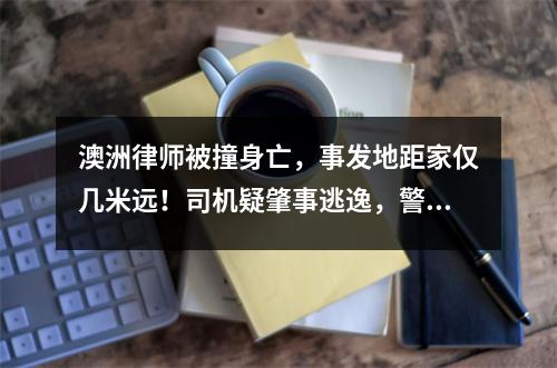 澳洲律师被撞身亡，事发地距家仅几米远！司机疑肇事逃逸，警方急征线索