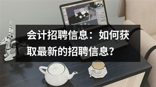 会计招聘信息：如何获取最新的招聘信息？