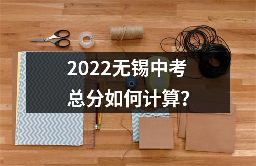 2022无锡中考总分如何计算？