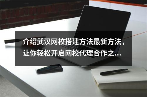 介绍武汉网校搭建方法最新方法,让你轻松开启网校代理合作之路